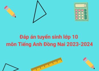 đáp án môn tiếng anh tuyển sinh lớp 10 Đồng Nai 2023